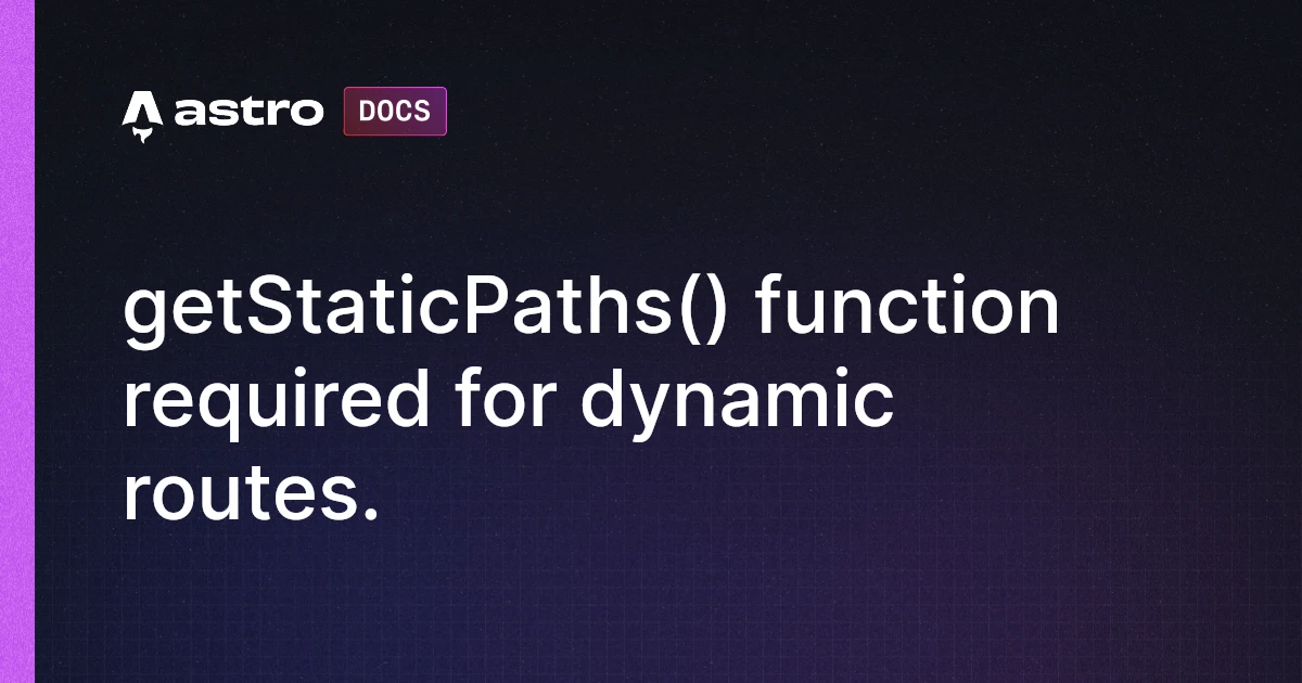 getStaticPaths() function required for dynamic routes. | Docs